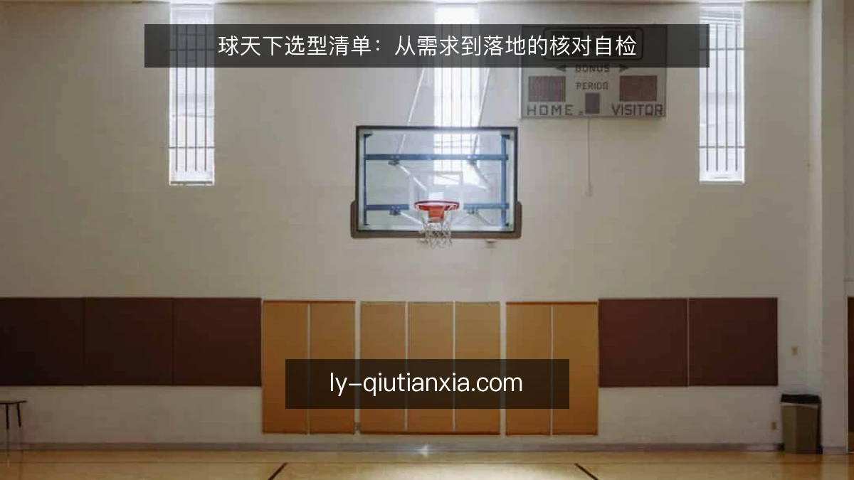 球天下选型清单：从需求到落地的核对自检