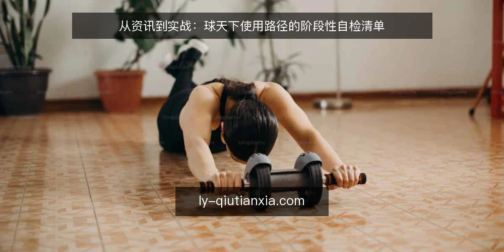 从资讯到实战:球天下使用路径的阶段性自检清单 — 为什么现在要重新审视你的球天下使用路径 配图