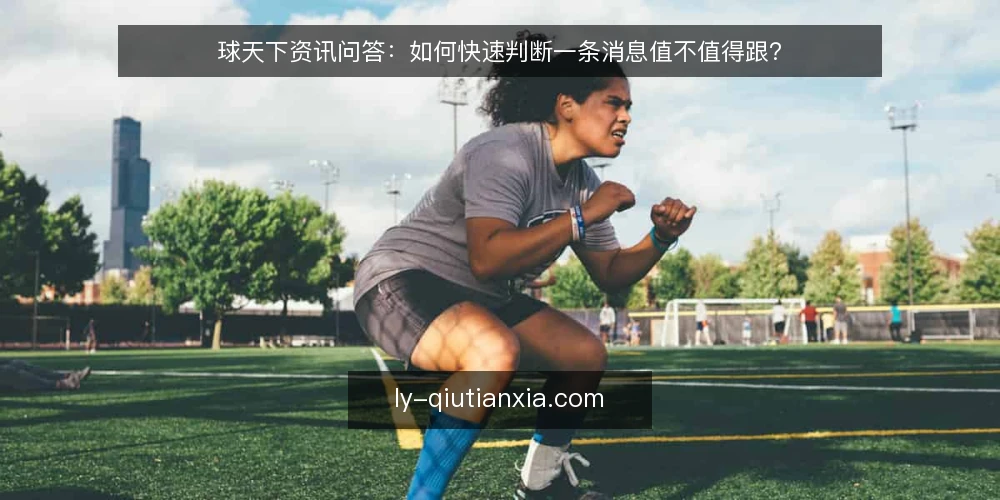 球天下资讯问答:如何快速判断一条消息值不值得跟? — 球天下资讯到底在说什么? 配图