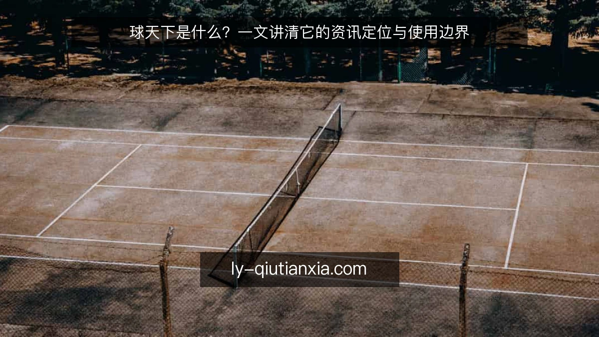 球天下是什么？一文讲清它的资讯定位与使用边界