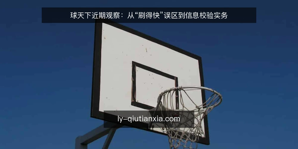 球天下近期观察:从“刷得快”误区到信息校验实务 — 当前信号:信息流速不等于可用性 配图