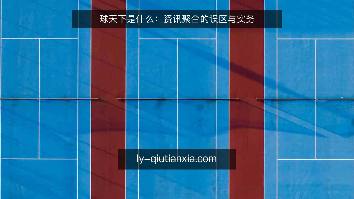 球天下是什么：资讯聚合的误区与实务