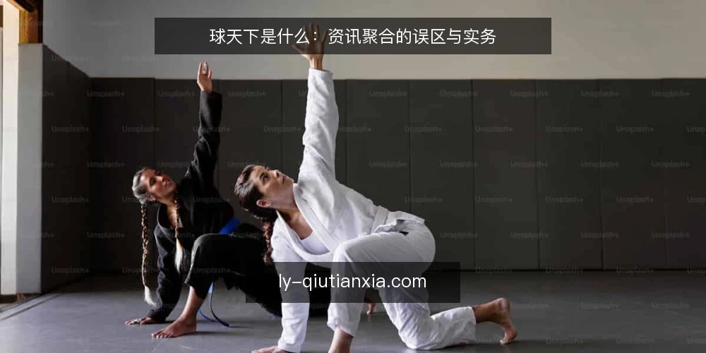 球天下是什么：资讯聚合的误区与实务 — 球天下是什么：先厘清定义与原理 配图