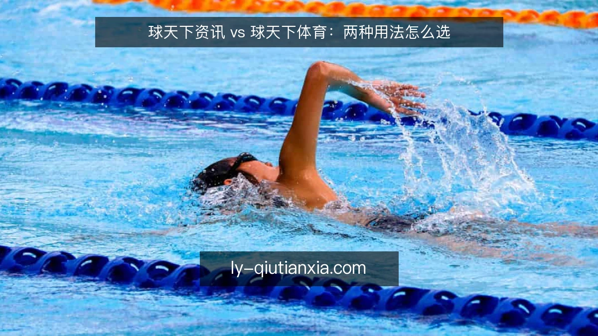 球天下资讯 vs 球天下体育:两种用法怎么选