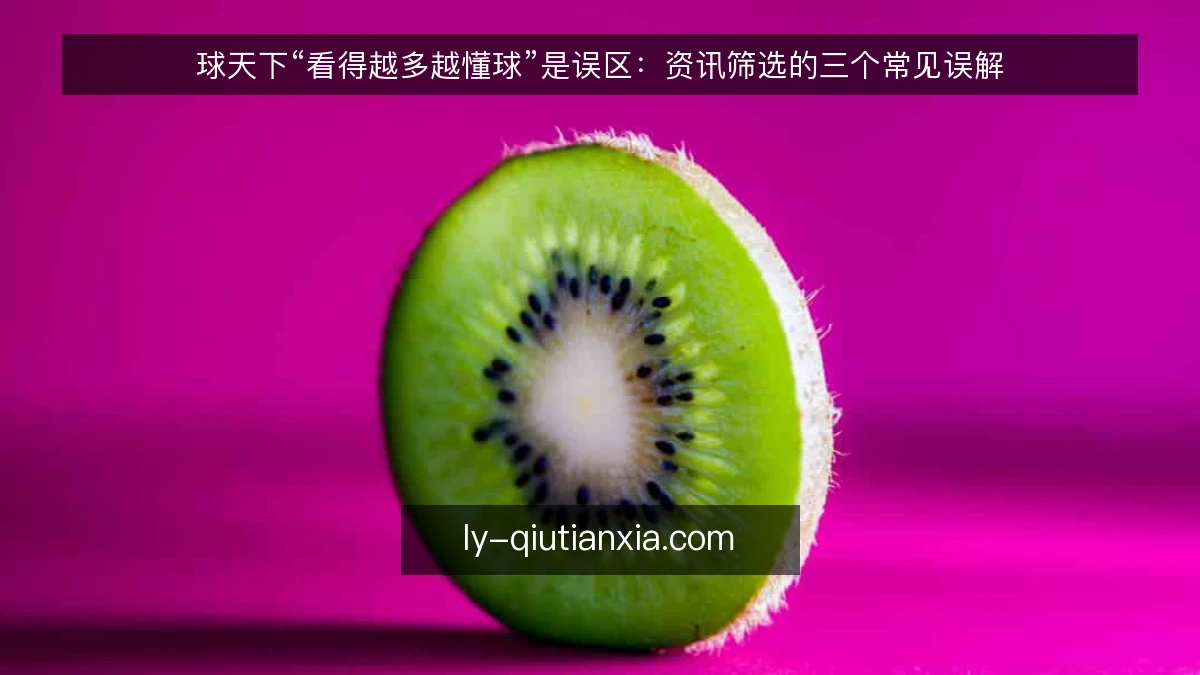 球天下“看得越多越懂球”是误区：资讯筛选的三个常见误解
