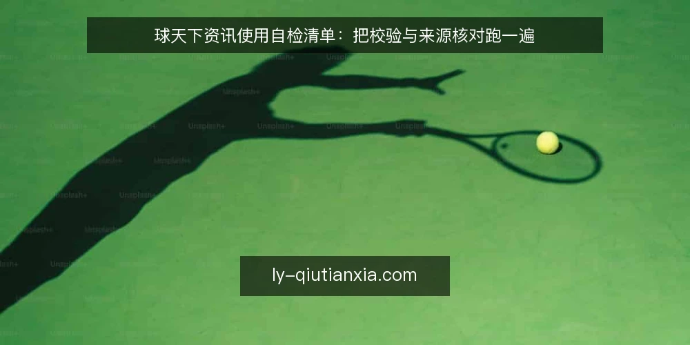 球天下资讯使用自检清单:把校验与来源核对跑一遍 — 为什么现在要做一次球天下资讯自检 配图