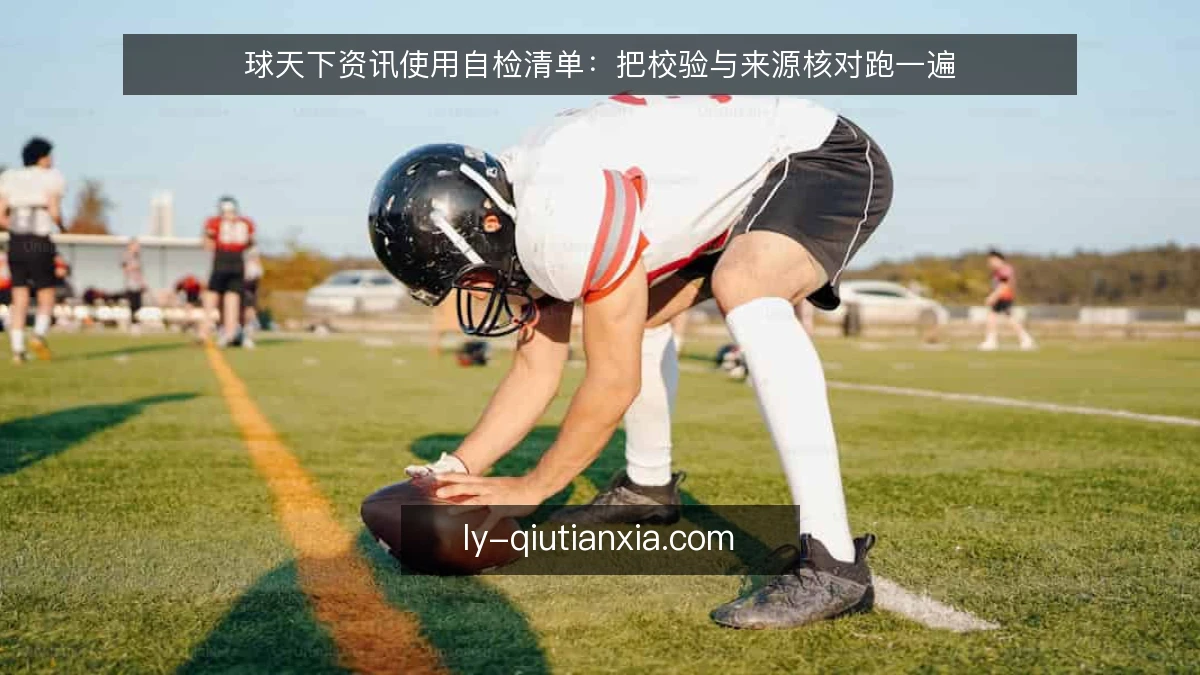 球天下资讯使用自检清单:把校验与来源核对跑一遍